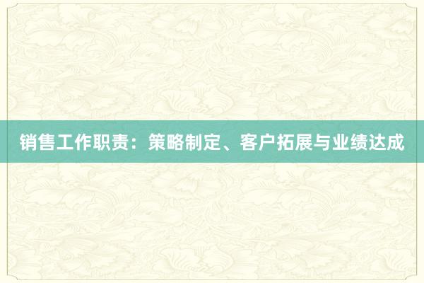 销售工作职责：策略制定、客户拓展与业绩达成