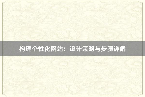 构建个性化网站：设计策略与步骤详解