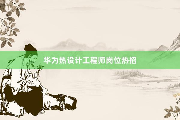 华为热设计工程师岗位热招